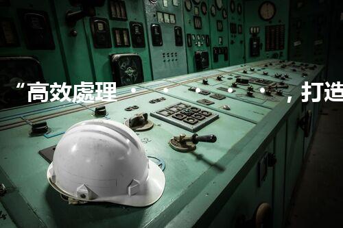 “高效處理，打造連江縣一體化廢水凈化新模式”